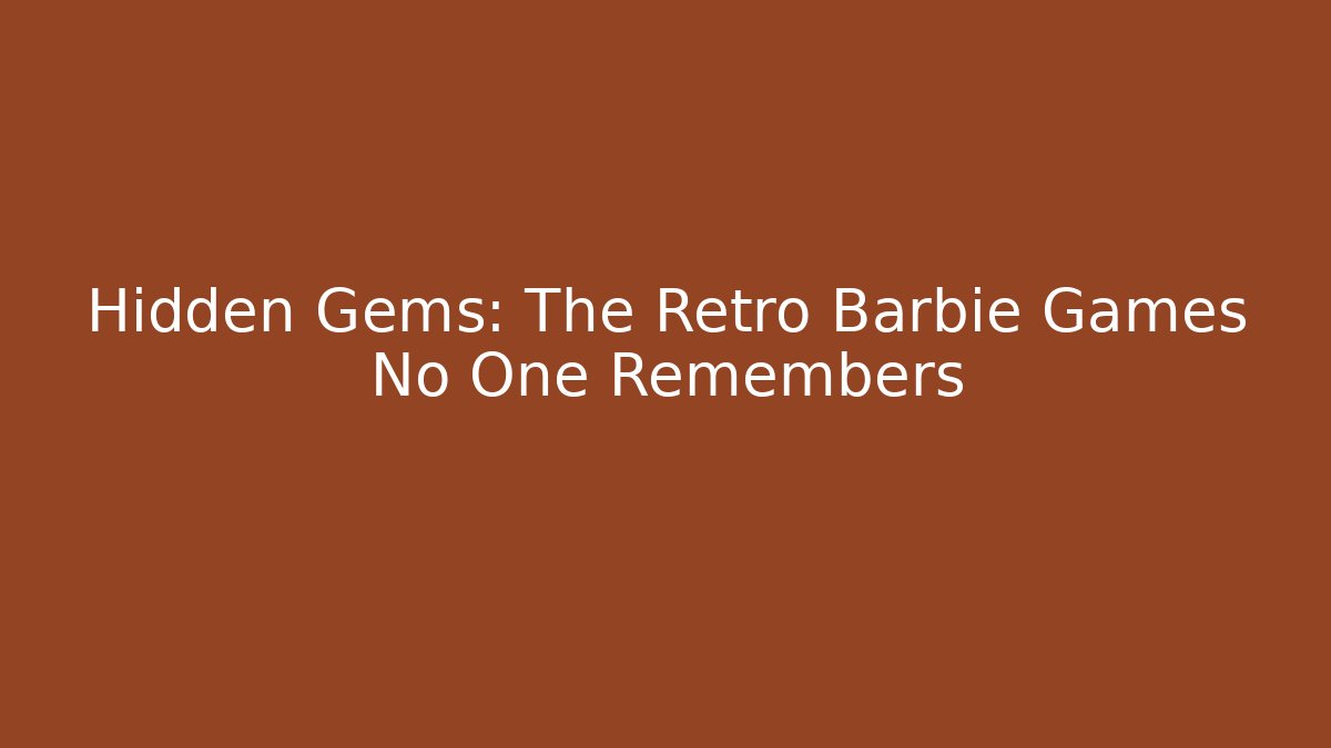 Hidden Gems: The Retro Barbie Games No One Remembers