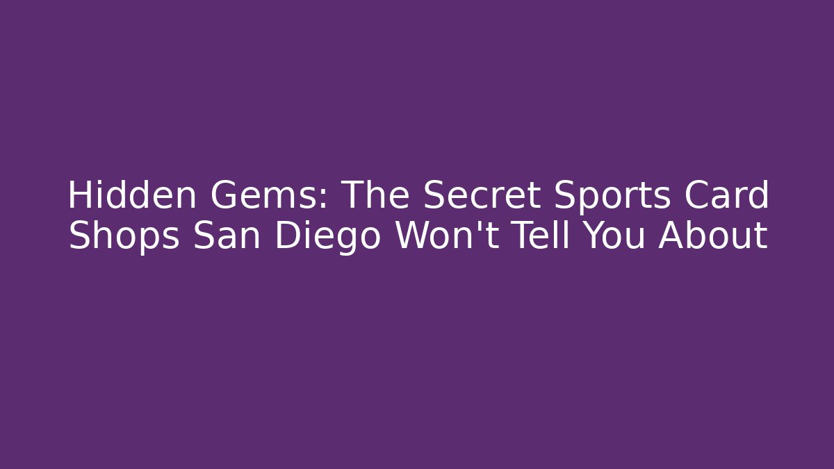 Hidden Gems: The Secret Sports Card Shops San Diego Won't Tell You About