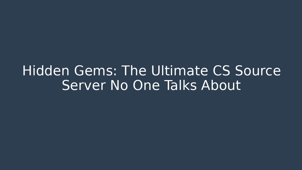 Hidden Gems: The Ultimate CS Source Server No One Talks About
