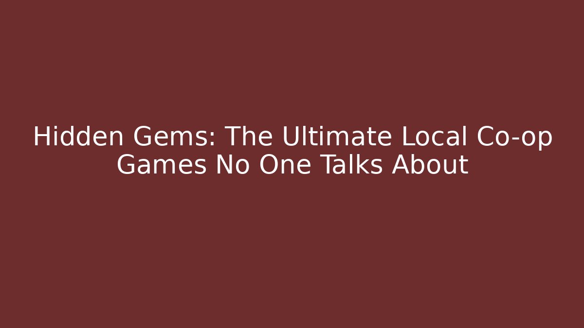 Hidden Gems: The Ultimate Local Co-op Games No One Talks About