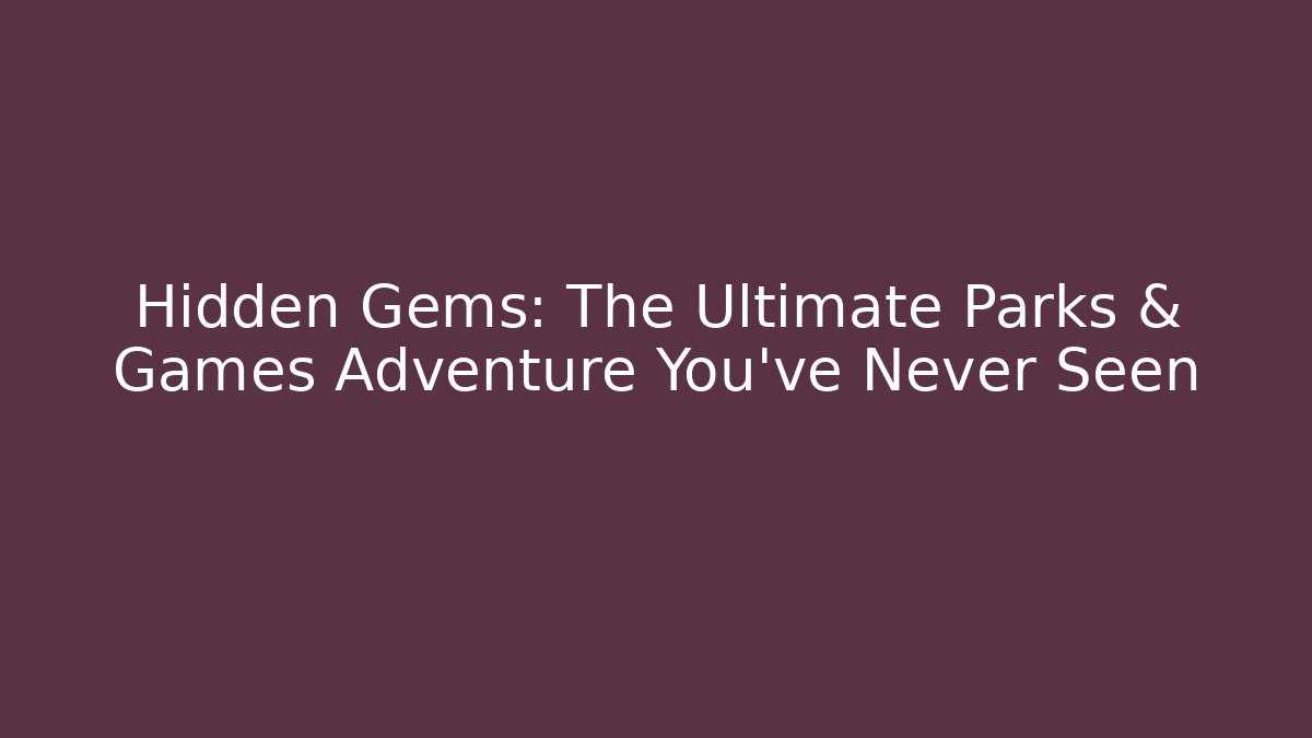 Hidden Gems: The Ultimate Parks & Games Adventure You’ve Never Seen
