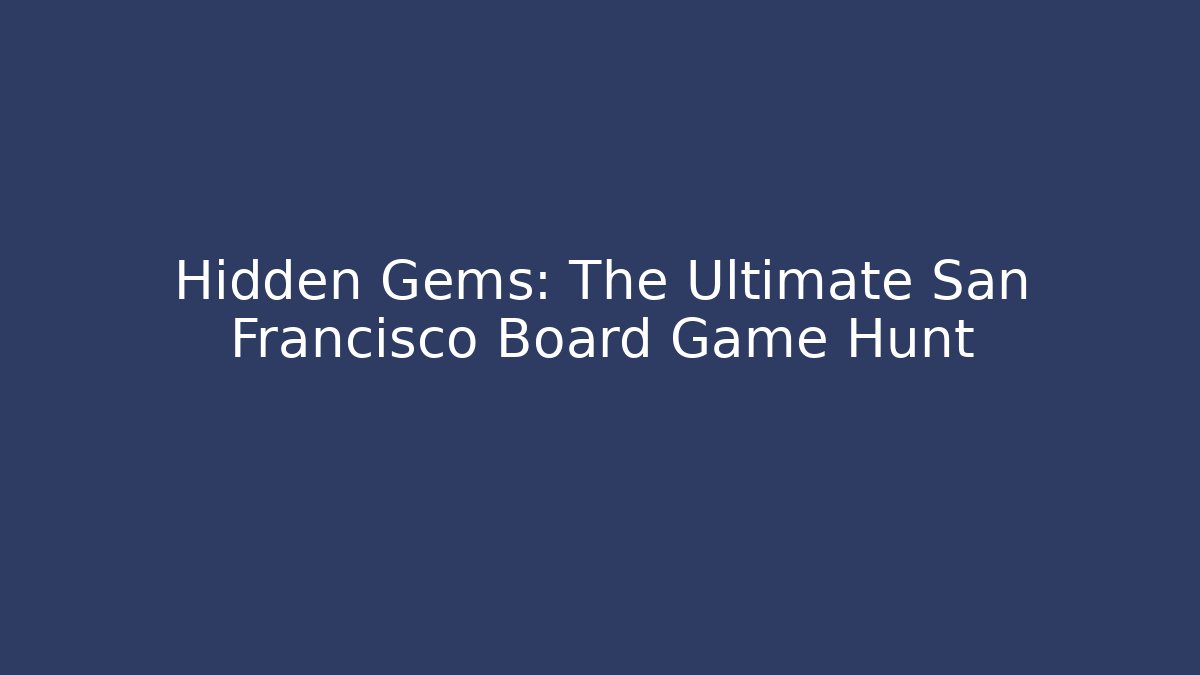 Hidden Gems: The Ultimate San Francisco Board Game Hunt