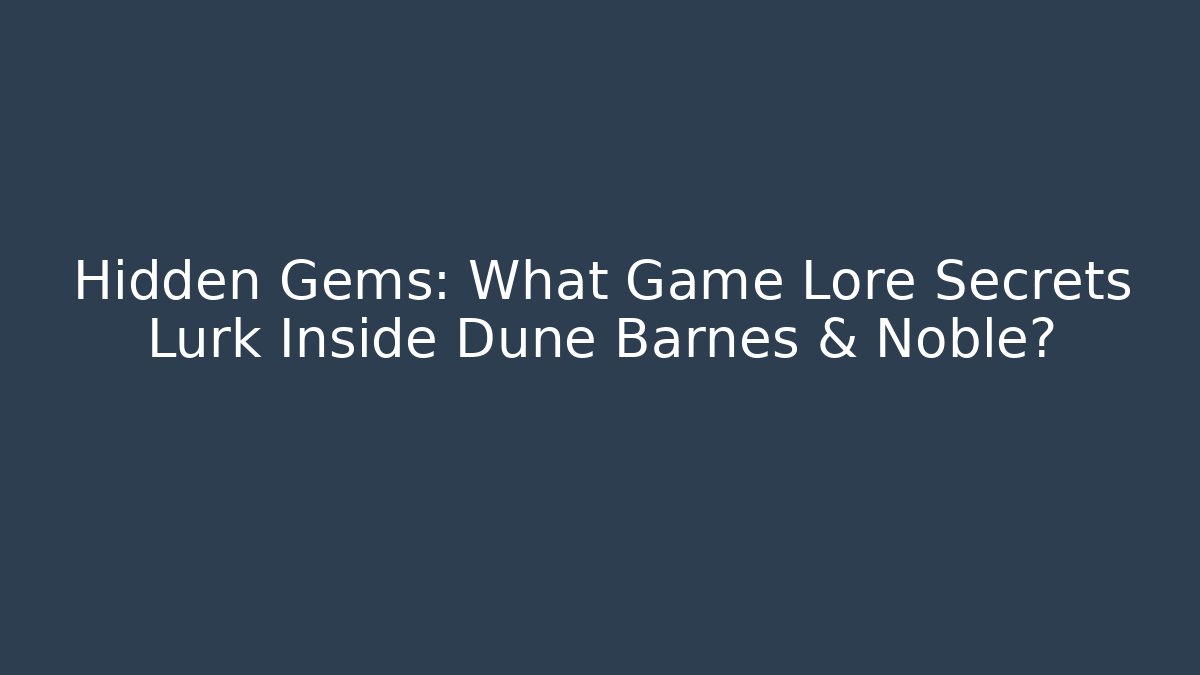 Hidden Gems: What Game Lore Secrets Lurk Inside Dune Barnes & Noble?