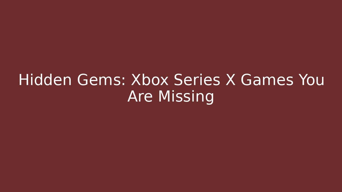 Hidden Gems: Xbox Series X Games You Are Missing
