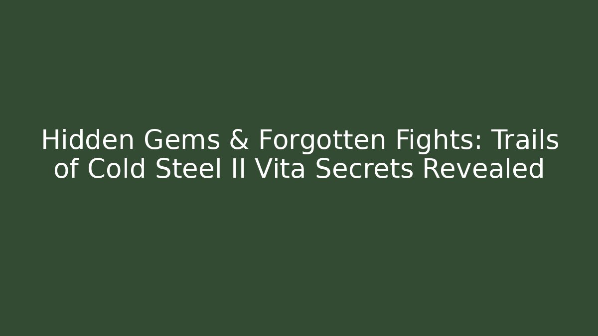 Hidden Gems & Forgotten Fights: Trails of Cold Steel II Vita Secrets Revealed - Critter Realm
