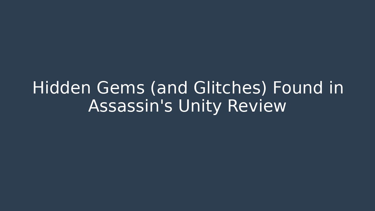 Hidden Gems (and Glitches) Found in Assassin's Unity Review