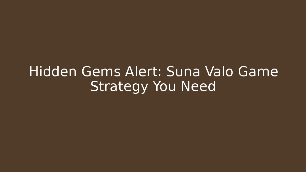 Hidden Gems Alert: Suna Valo Game Strategy You Need