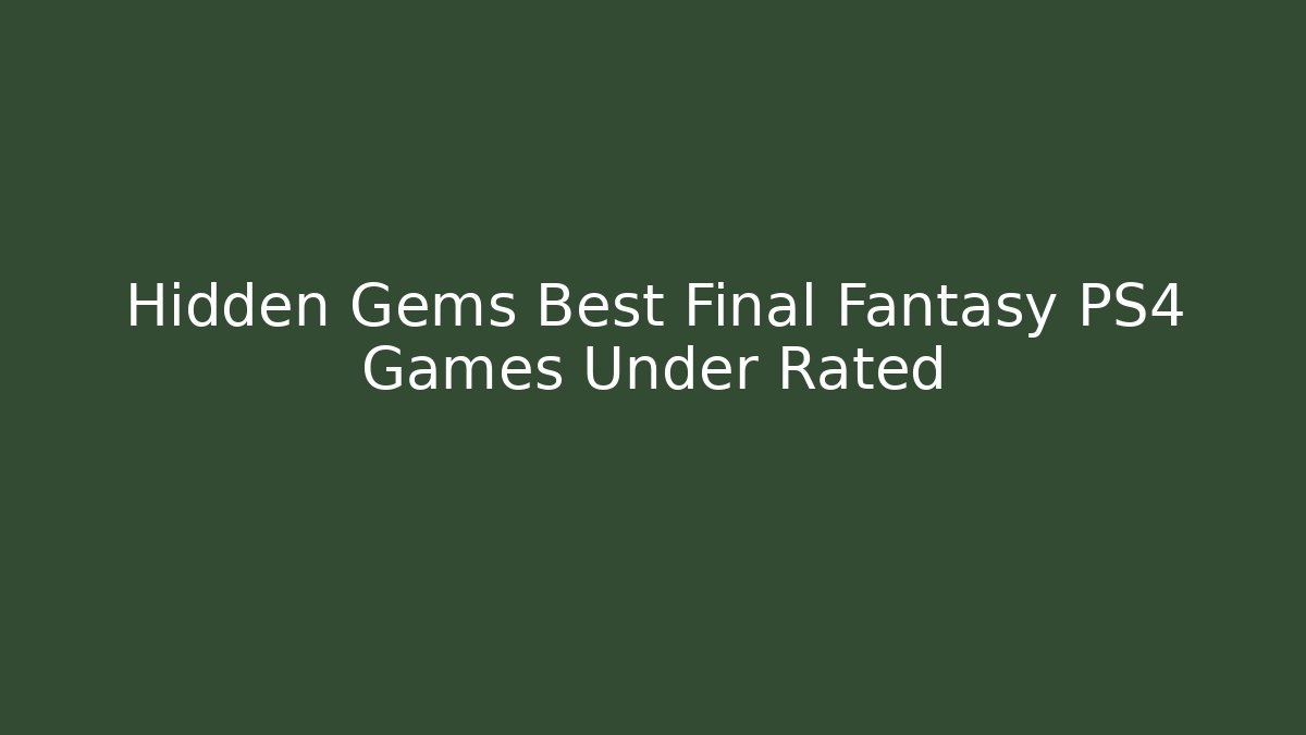 Hidden Gems Best Final Fantasy PS4 Games Under Rated