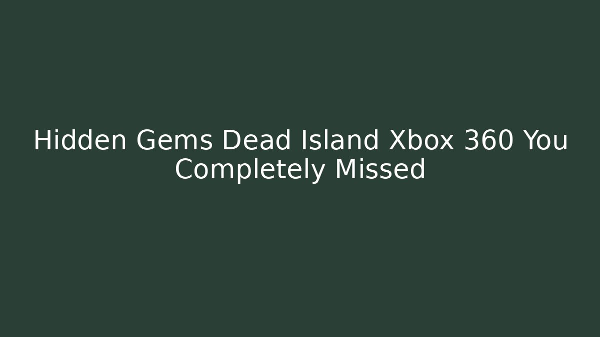 Hidden Gems Dead Island Xbox 360 You Completely Missed