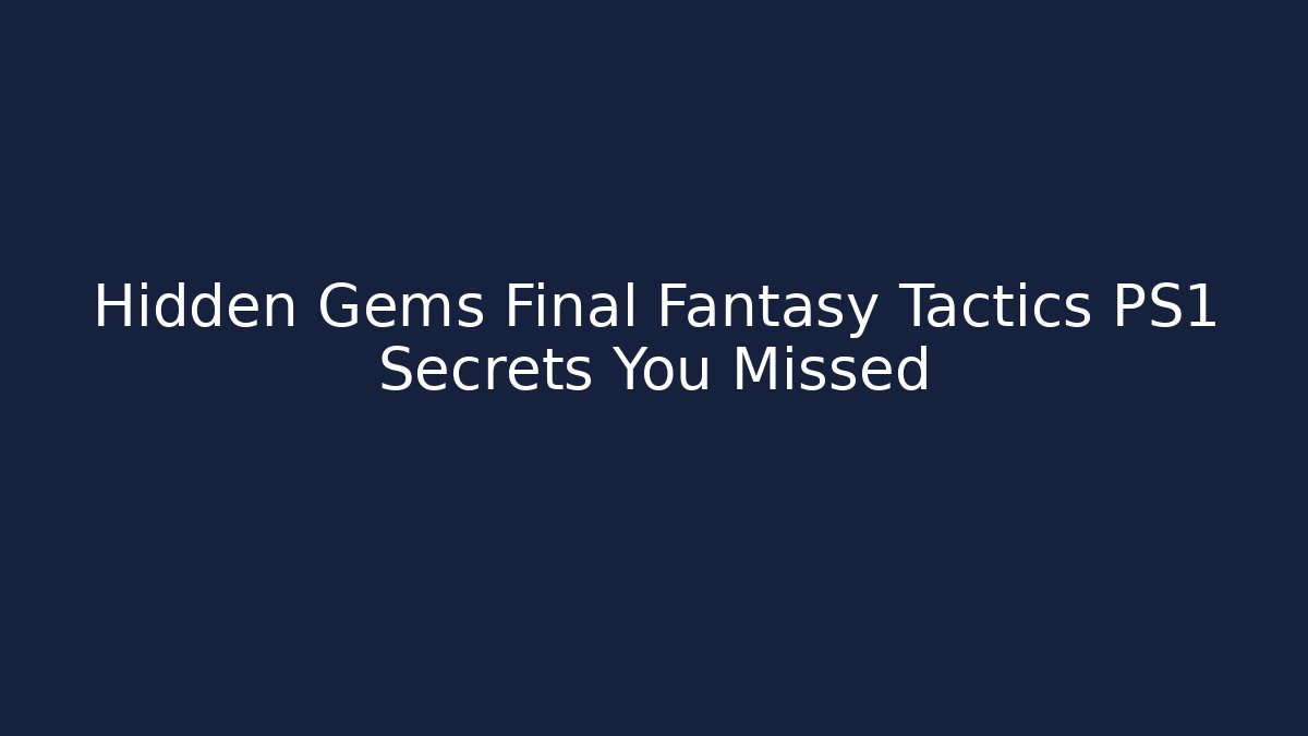 Hidden Gems Final Fantasy Tactics PS1 Secrets You Missed