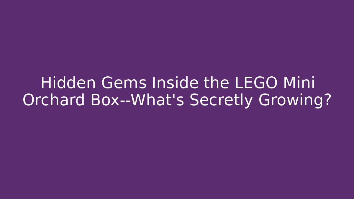 Hidden Gems Inside the LEGO Mini Orchard Box—What’s Secretly Growing?