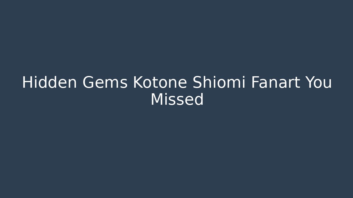 Hidden Gems Kotone Shiomi Fanart You Missed