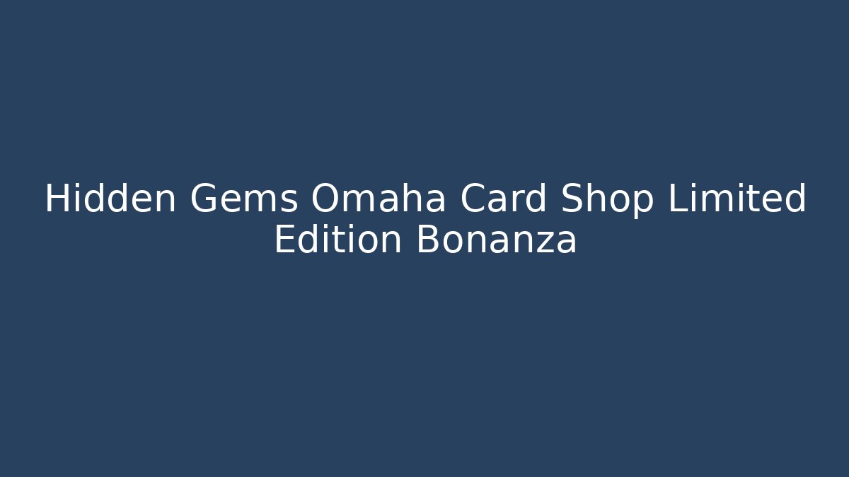 Hidden Gems Omaha Card Shop Limited Edition Bonanza