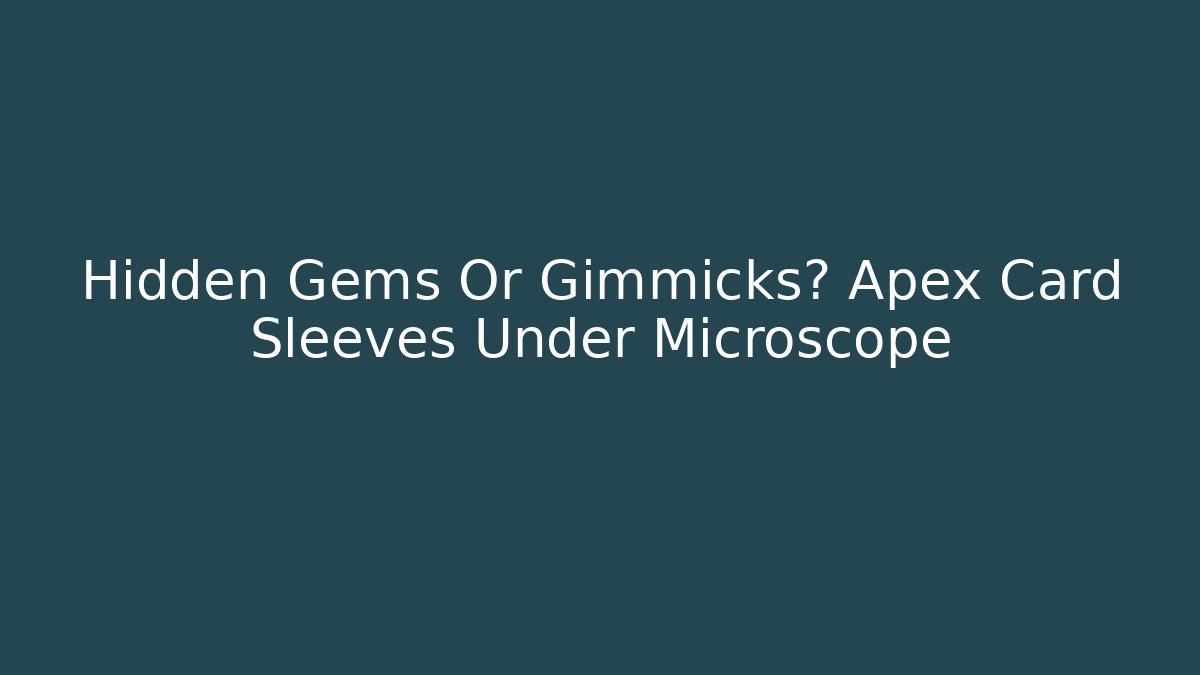 Hidden Gems Or Gimmicks? Apex Card Sleeves Under Microscope - Critter Realm