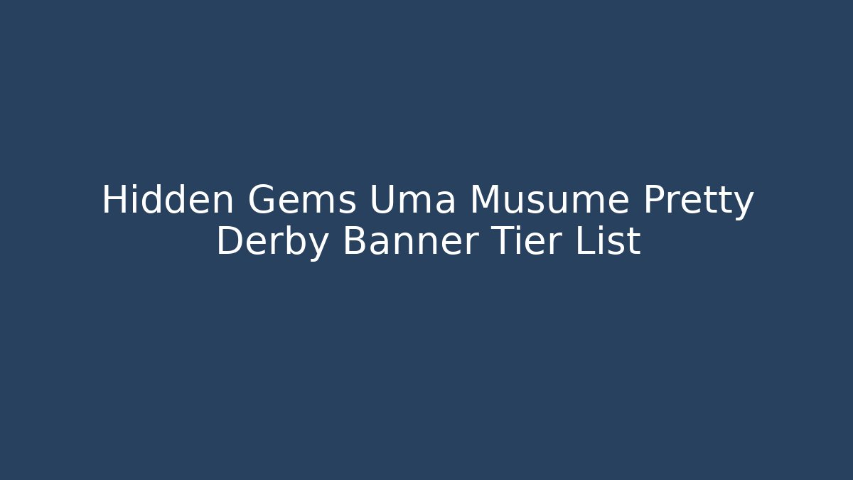 Hidden Gems Uma Musume Pretty Derby Banner Tier List
