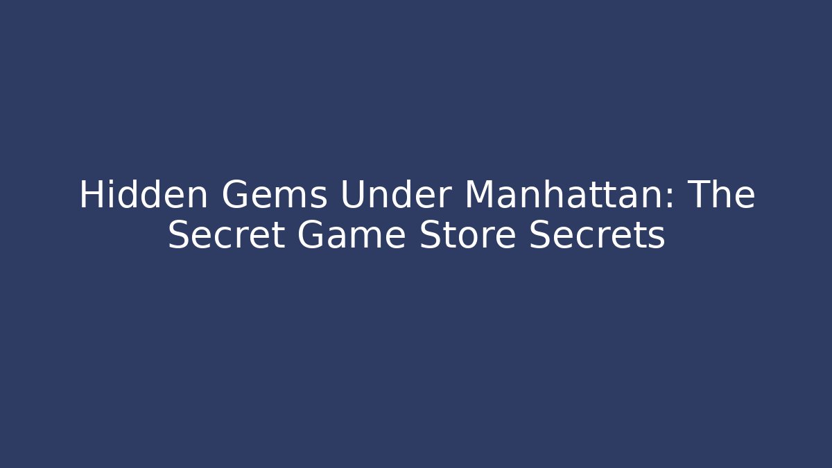 Hidden Gems Under Manhattan: The Secret Game Store Secrets