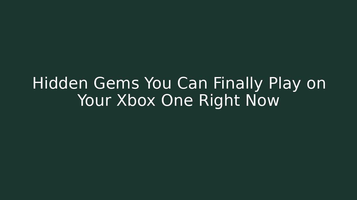 Hidden Gems You Can Finally Play on Your Xbox One Right Now