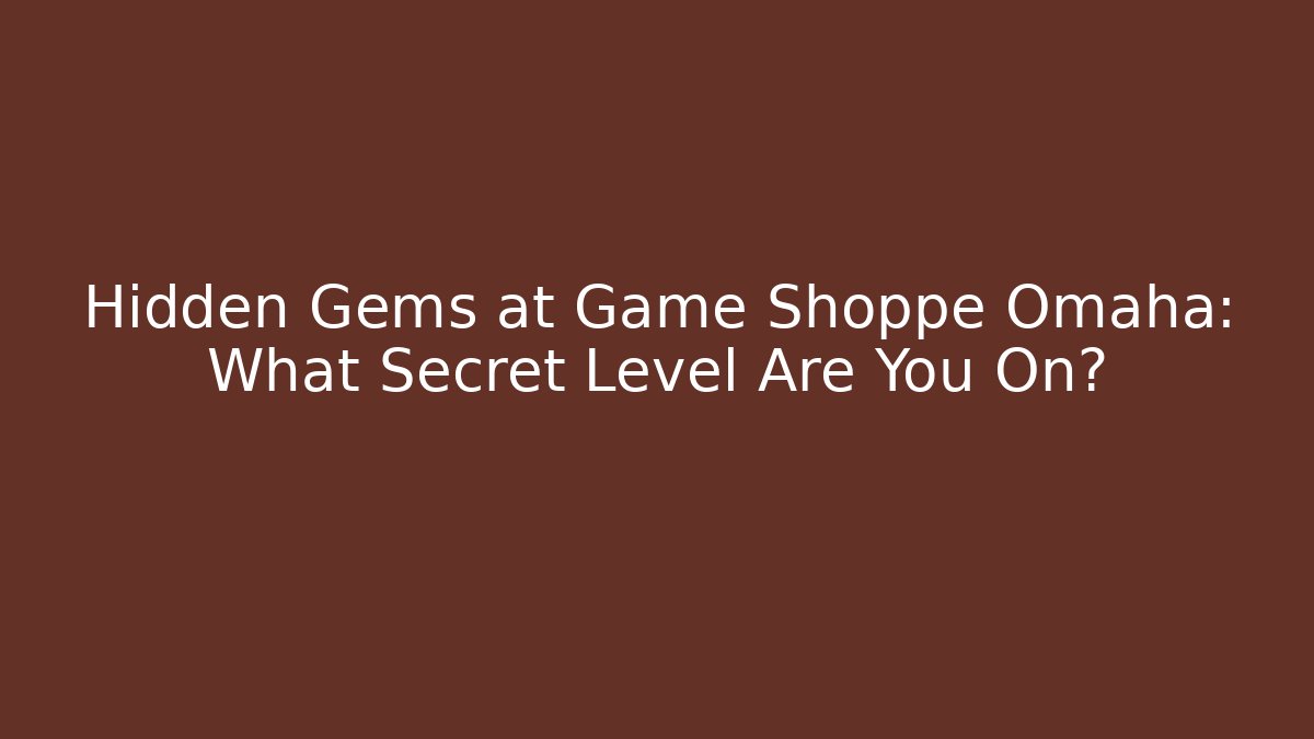 Hidden Gems at Game Shoppe Omaha: What Secret Level Are You On?