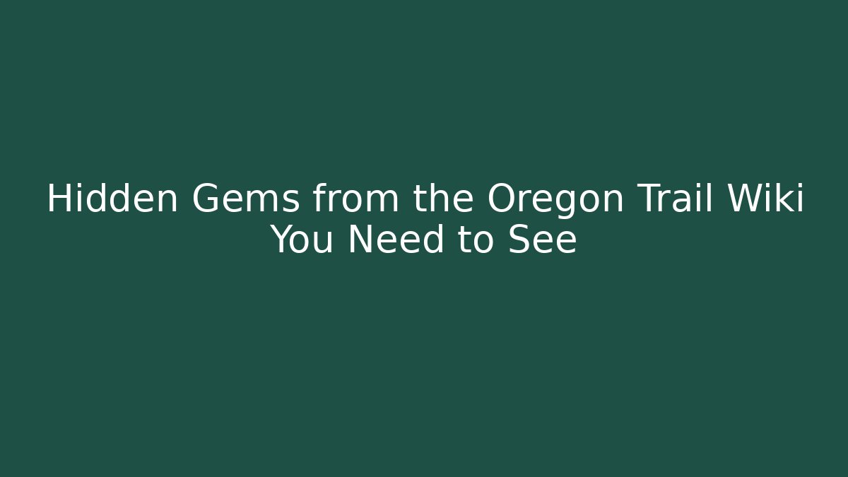 Hidden Gems from the Oregon Trail Wiki You Need to See