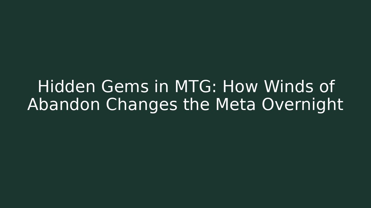 Hidden Gems in MTG: How Winds of Abandon Changes the Meta Overnight