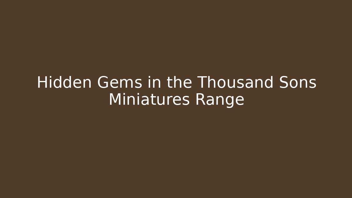 Hidden Gems in the Thousand Sons Miniatures Range