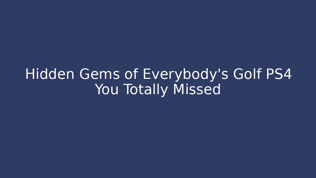 Hidden Gems of Everybody's Golf PS4 You Totally Missed