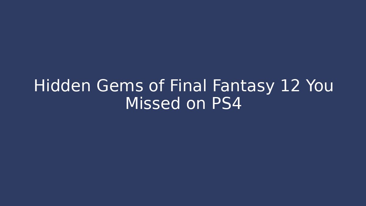 Hidden Gems of Final Fantasy 12 You Missed on PS4