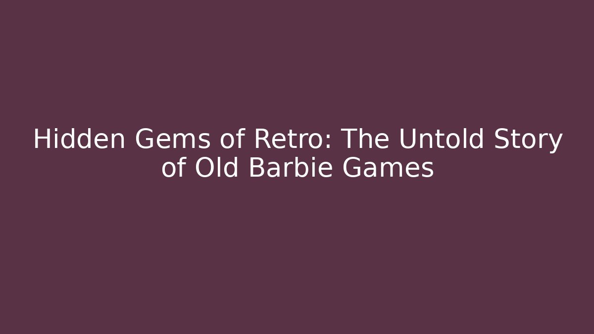 Hidden Gems of Retro: The Untold Story of Old Barbie Games
