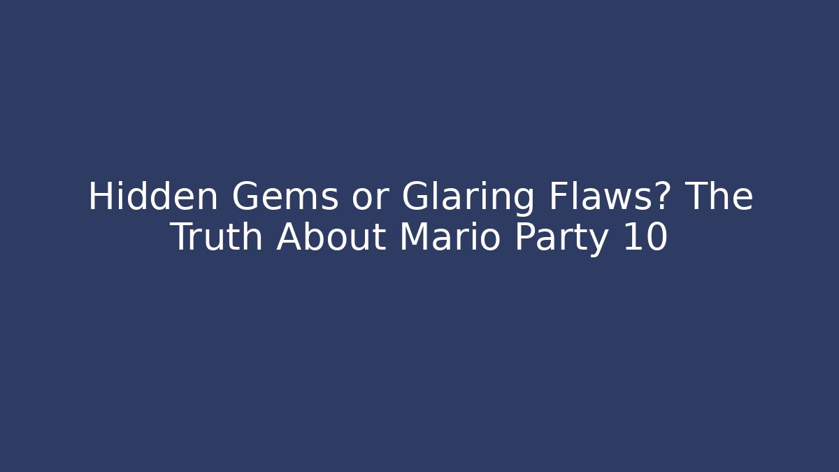 Hidden Gems or Glaring Flaws? The Truth About Mario Party 10