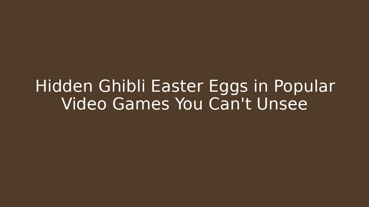 Hidden Ghibli Easter Eggs in Popular Video Games You Can't Unsee