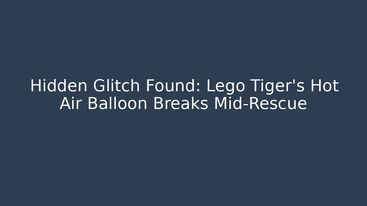 Hidden Glitch Found: Lego Tiger’s Hot Air Balloon Breaks Mid-Rescue