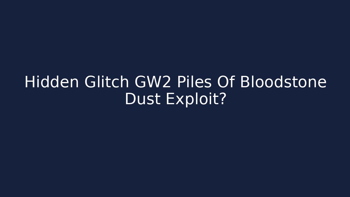 Hidden Glitch GW2 Piles Of Bloodstone Dust Exploit?