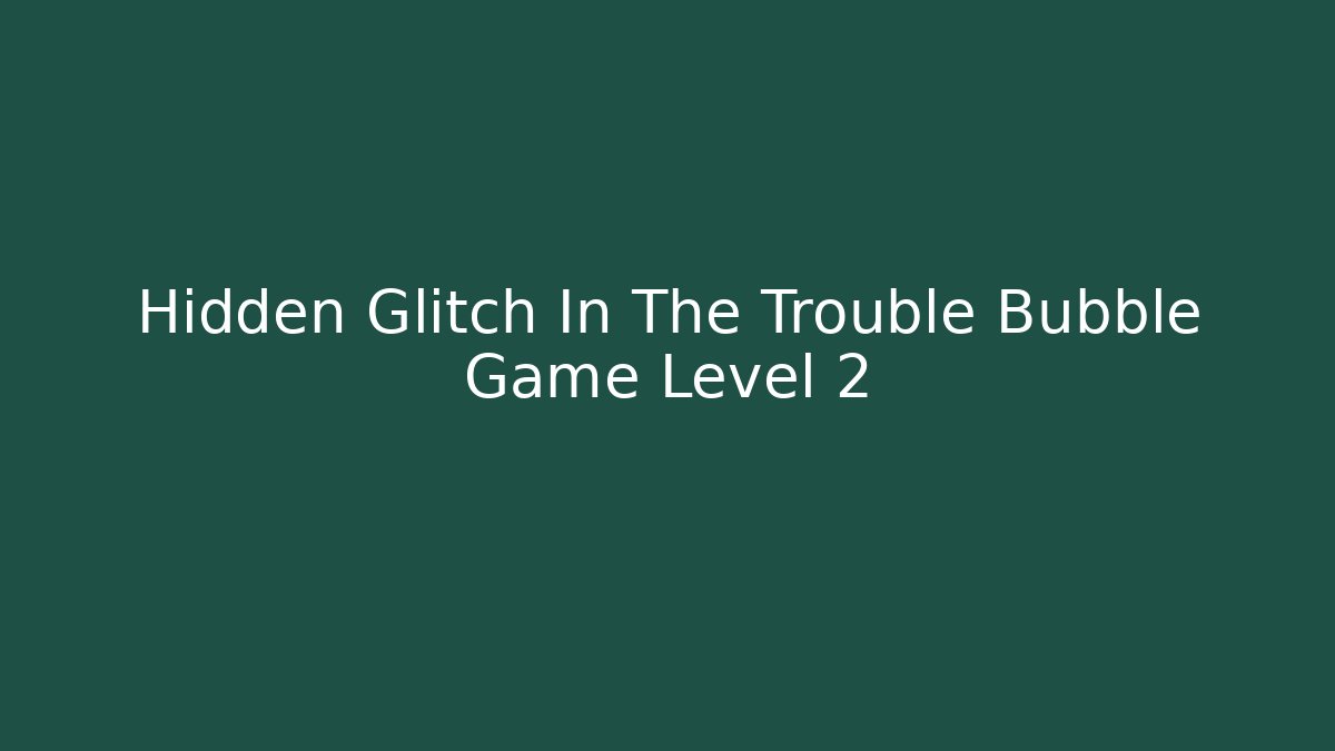 Hidden Glitch In The Trouble Bubble Game Level 2