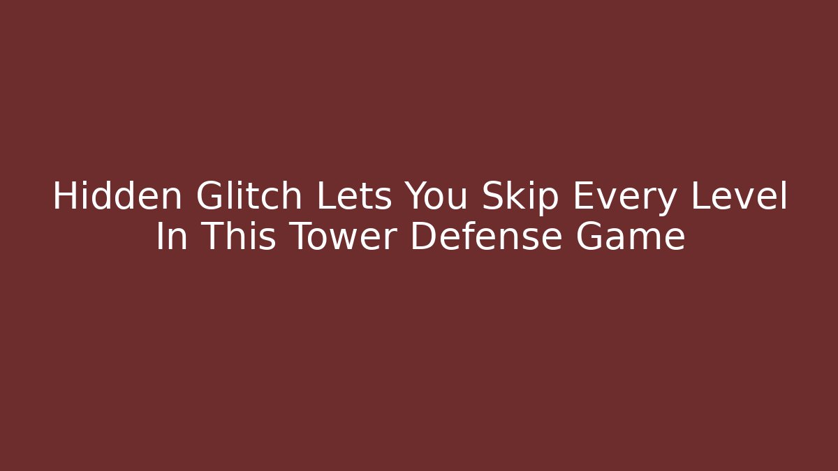 Hidden Glitch Lets You Skip Every Level In This Tower Defense Game