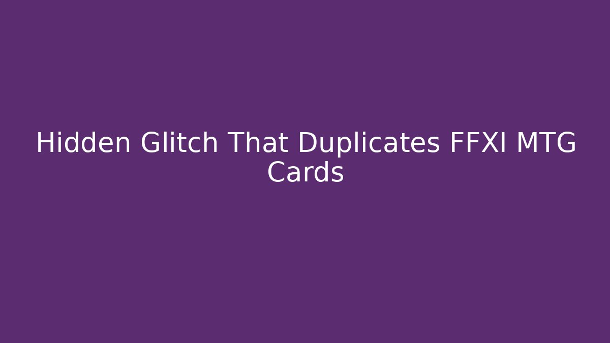 Hidden Glitch That Duplicates FFXI MTG Cards