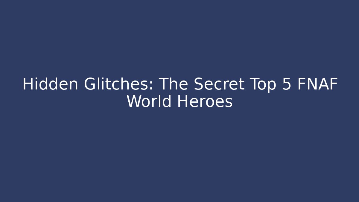 Hidden Glitches: The Secret Top 5 FNAF World Heroes - Critter Realm