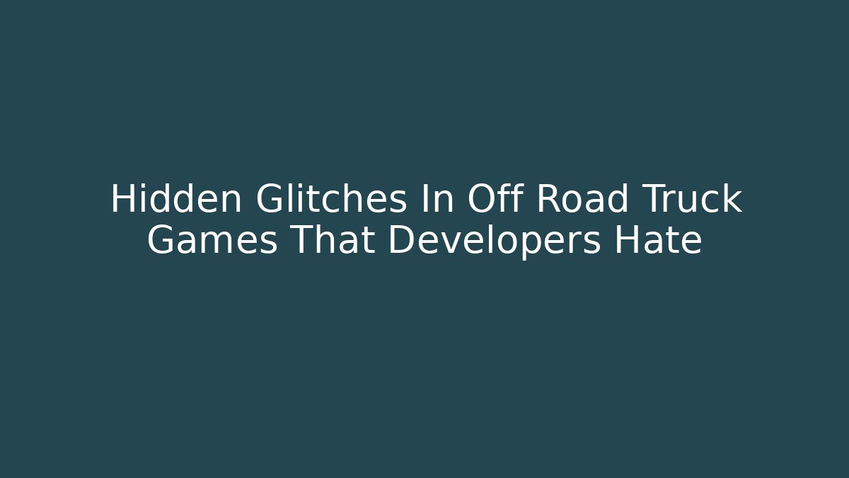 Hidden Glitches In Off Road Truck Games That Developers Hate
