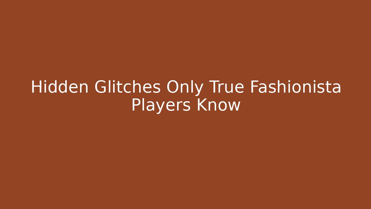 Hidden Glitches Only True Fashionista Players Know