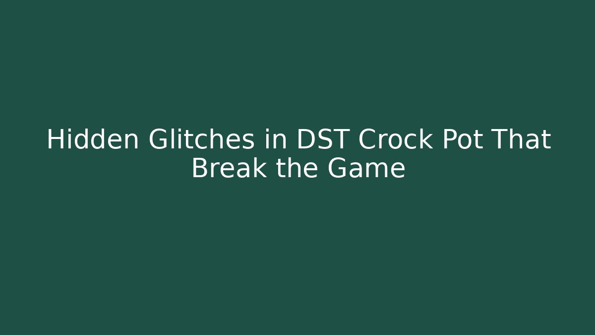 Hidden Glitches in DST Crock Pot That Break the Game
