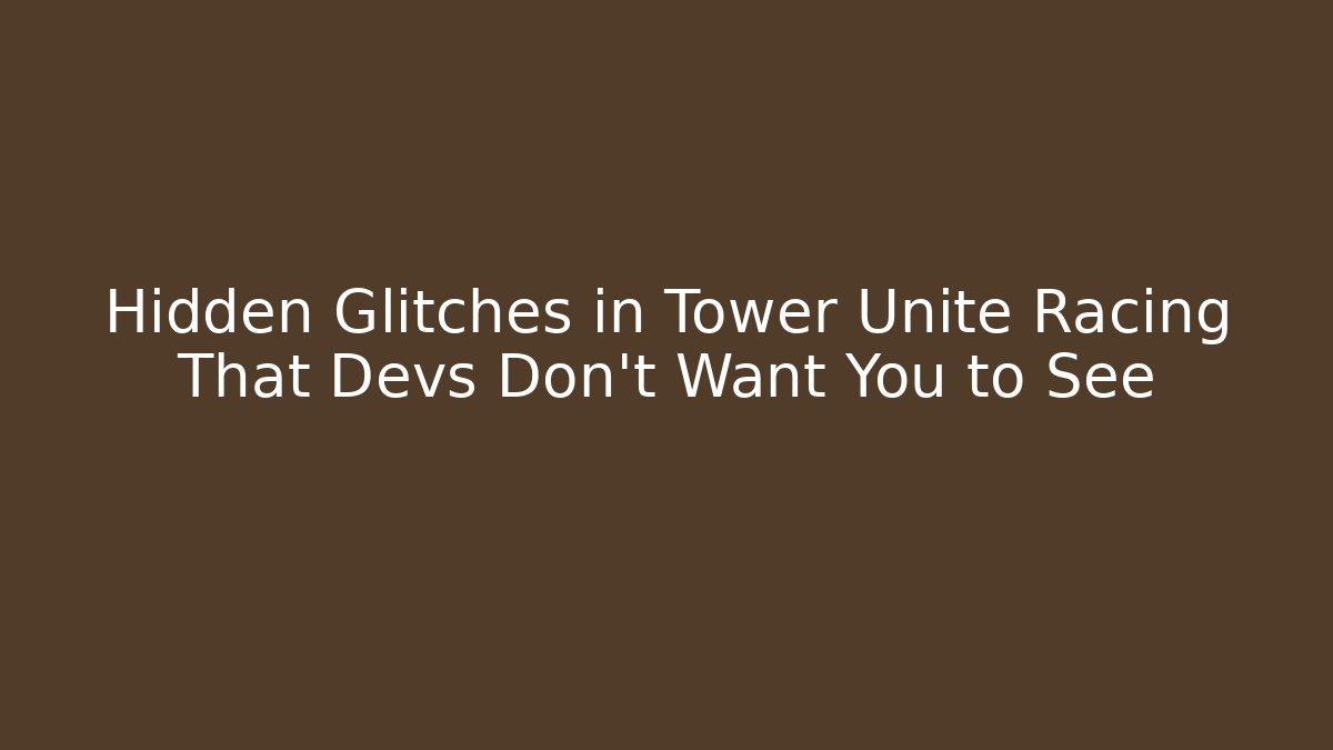 Hidden Glitches in Tower Unite Racing That Devs Don't Want You to See