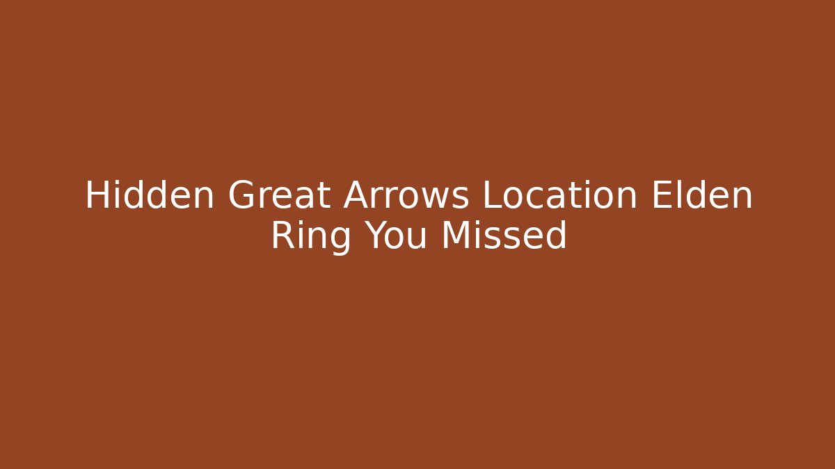 Hidden Great Arrows Location Elden Ring You Missed