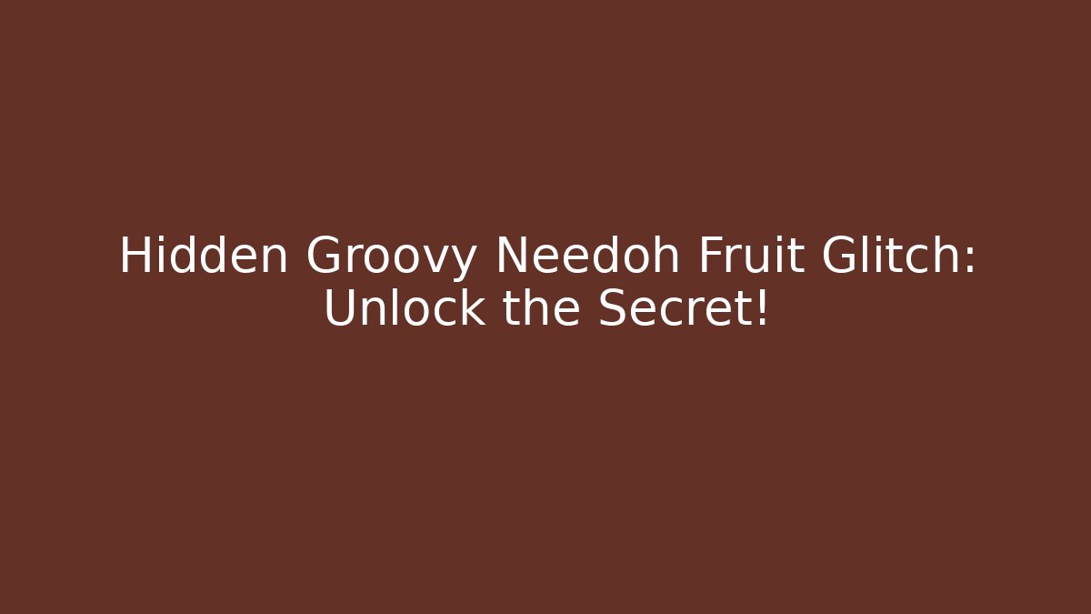 Hidden Groovy Needoh Fruit Glitch: Unlock the Secret!
