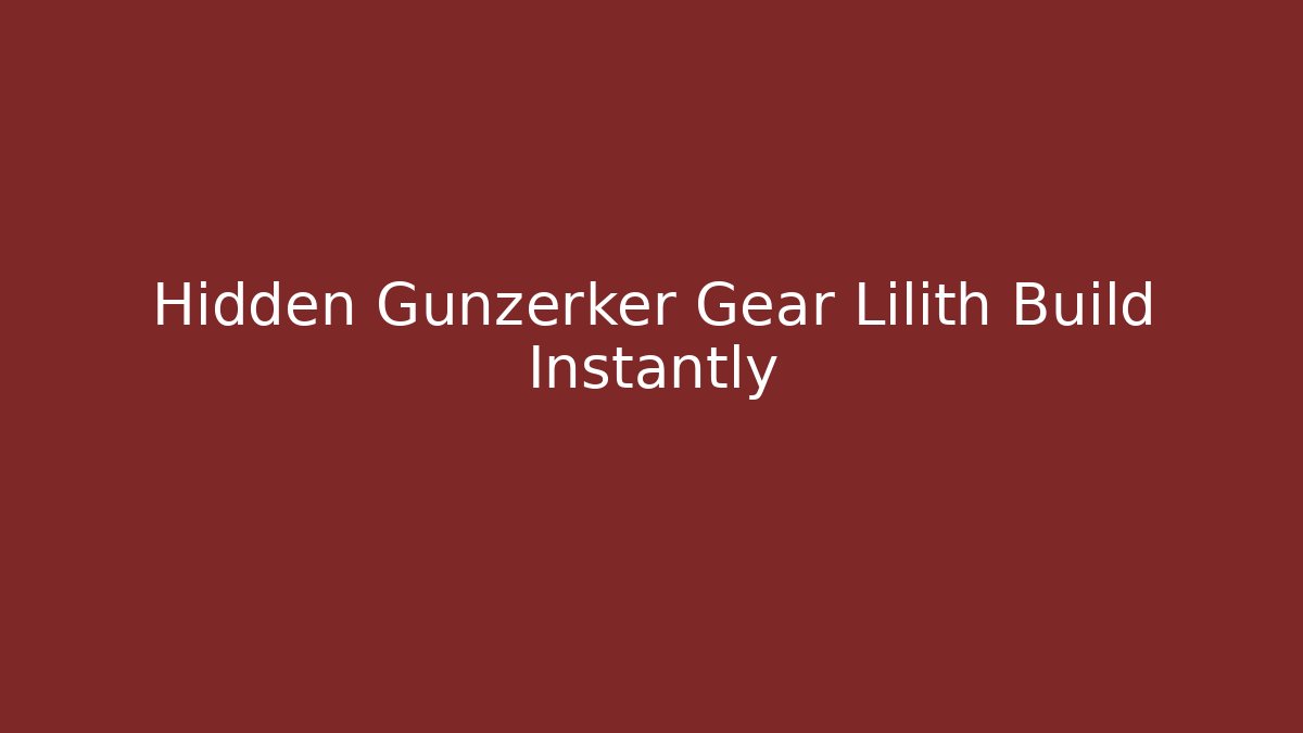 Hidden Gunzerker Gear Lilith Build Instantly