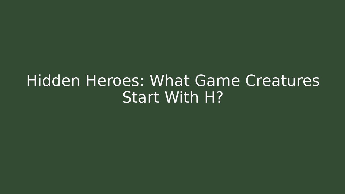Hidden Heroes: What Game Creatures Start With H? - Critter Realm