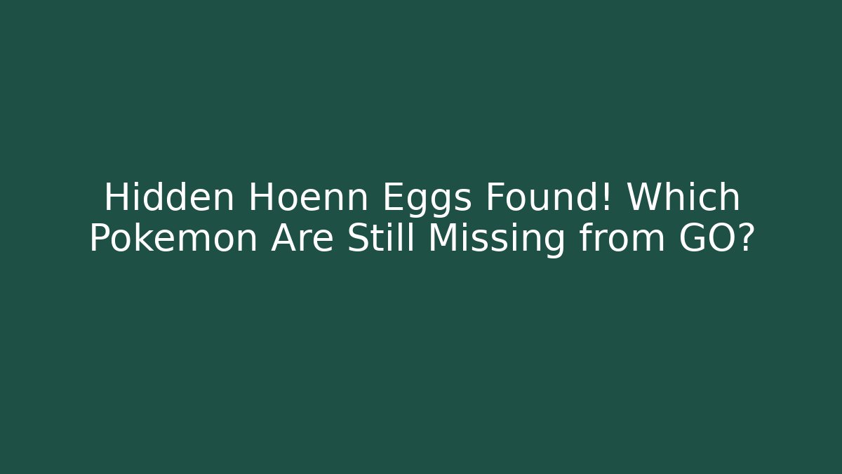 Hidden Hoenn Eggs Found! Which Pokémon Are Still Missing from GO? - Critter Realm