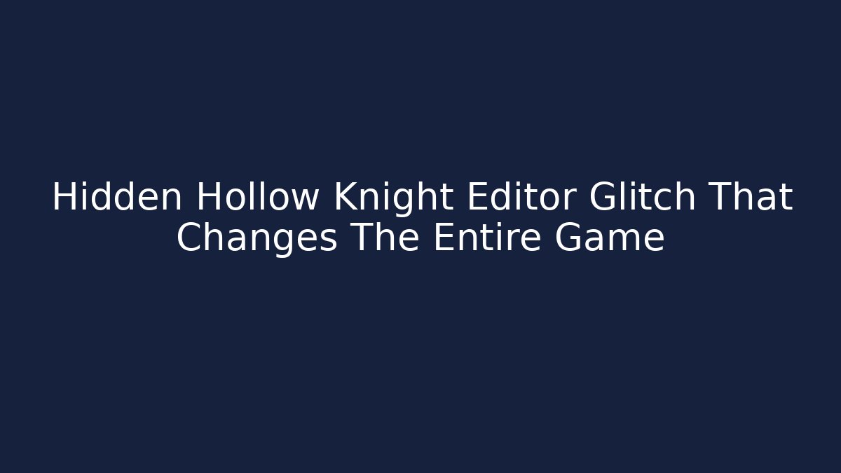 Hidden Hollow Knight Editor Glitch That Changes The Entire Game