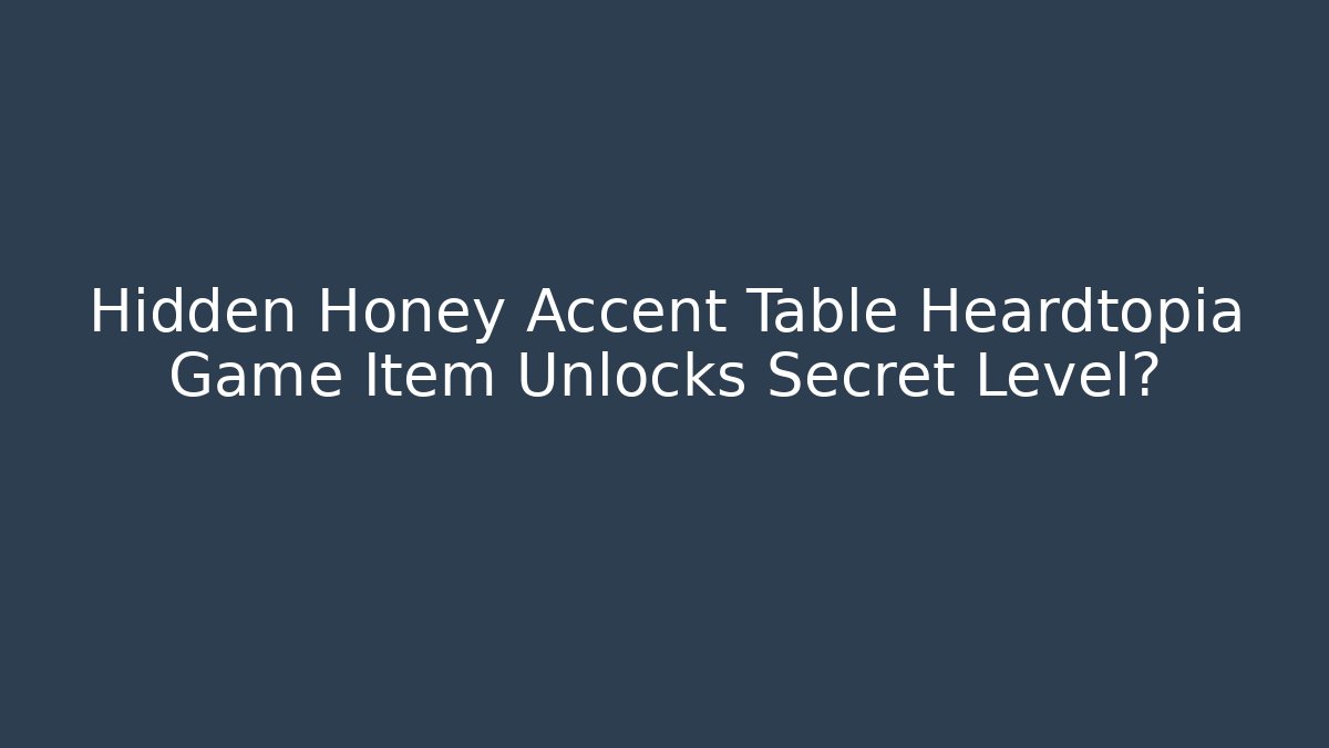Hidden Honey Accent Table Heardtopia Game Item Unlocks Secret Level?