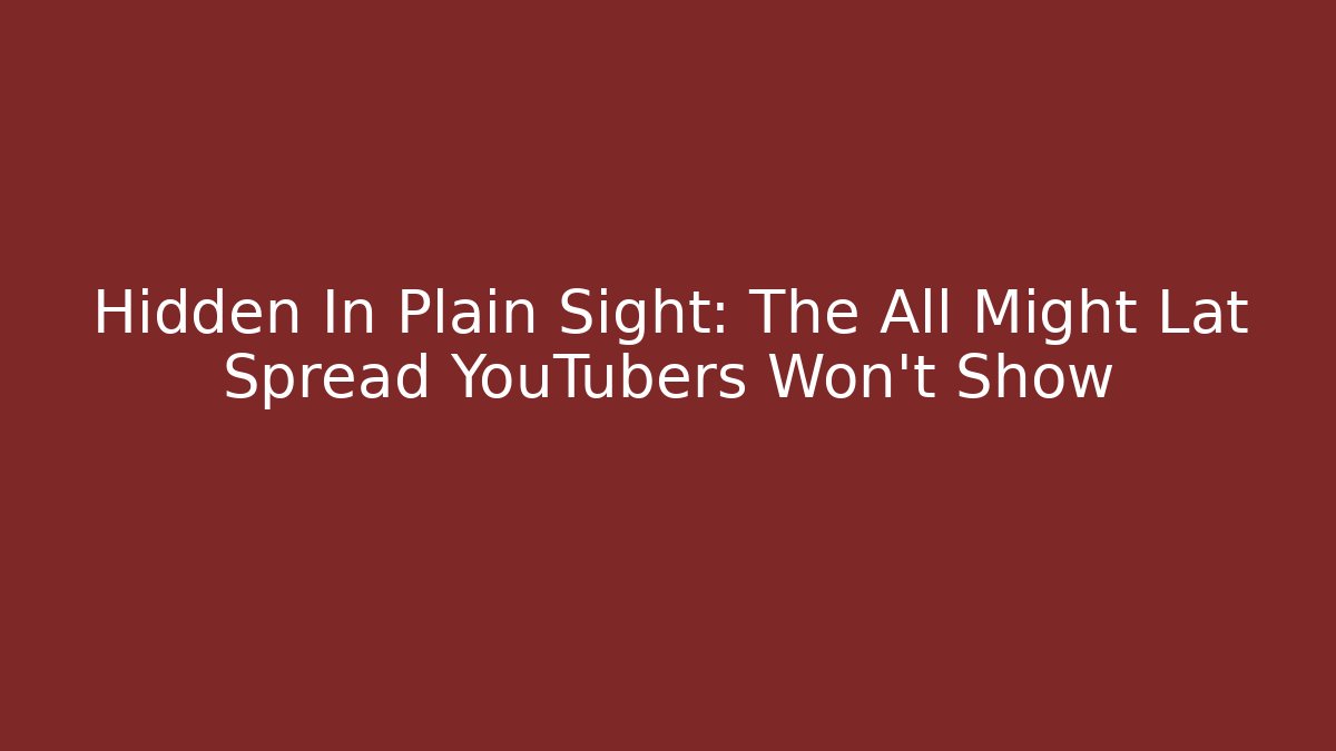 Hidden In Plain Sight: The All Might Lat Spread YouTubers Won’t Show