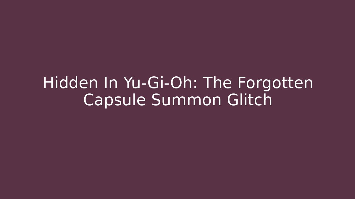 Hidden In Yu-Gi-Oh: The Forgotten Capsule Summon Glitch