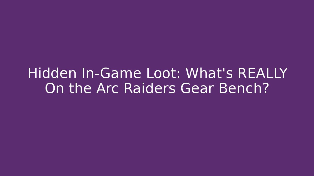 Hidden In-Game Loot: What’s REALLY On the Arc Raiders Gear Bench?
